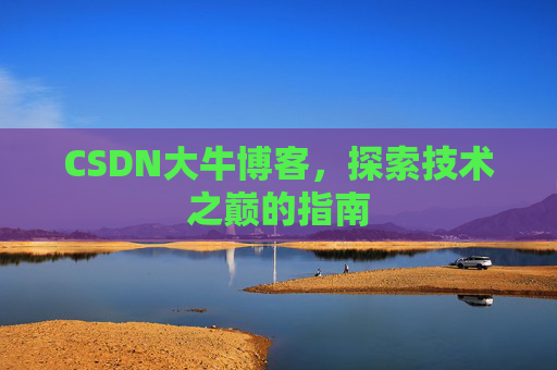 CSDN大牛博客，探索技术之巅的指南
